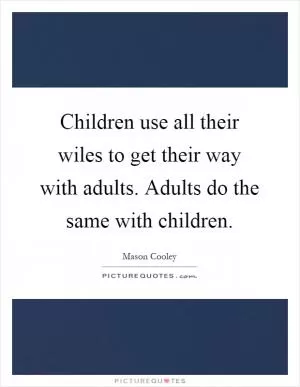 Children use all their wiles to get their way with adults. Adults do the same with children Picture Quote #1