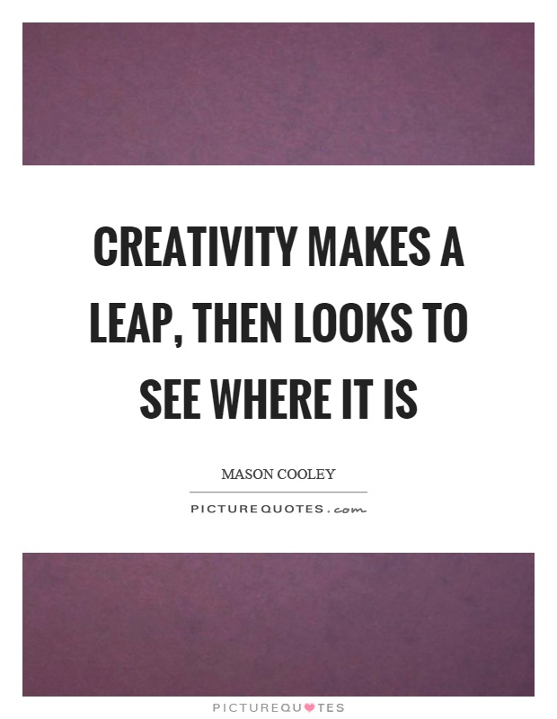 Creativity makes a leap, then looks to see where it is Picture Quote #1