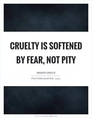 Cruelty is softened by fear, not pity Picture Quote #1