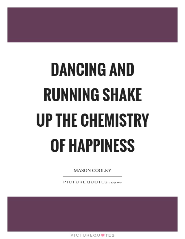 Dancing and running shake up the chemistry of happiness Picture Quote #1