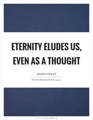 Eternity eludes us, even as a thought Picture Quote #1