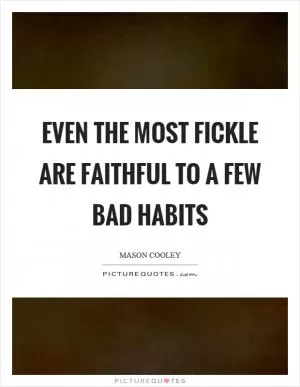 Even the most fickle are faithful to a few bad habits Picture Quote #1