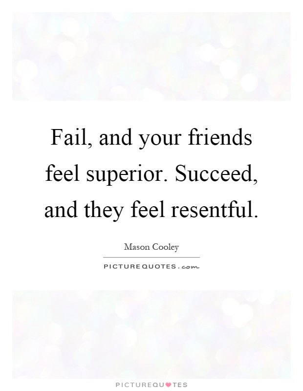 Fail, and your friends feel superior. Succeed, and they feel resentful Picture Quote #1