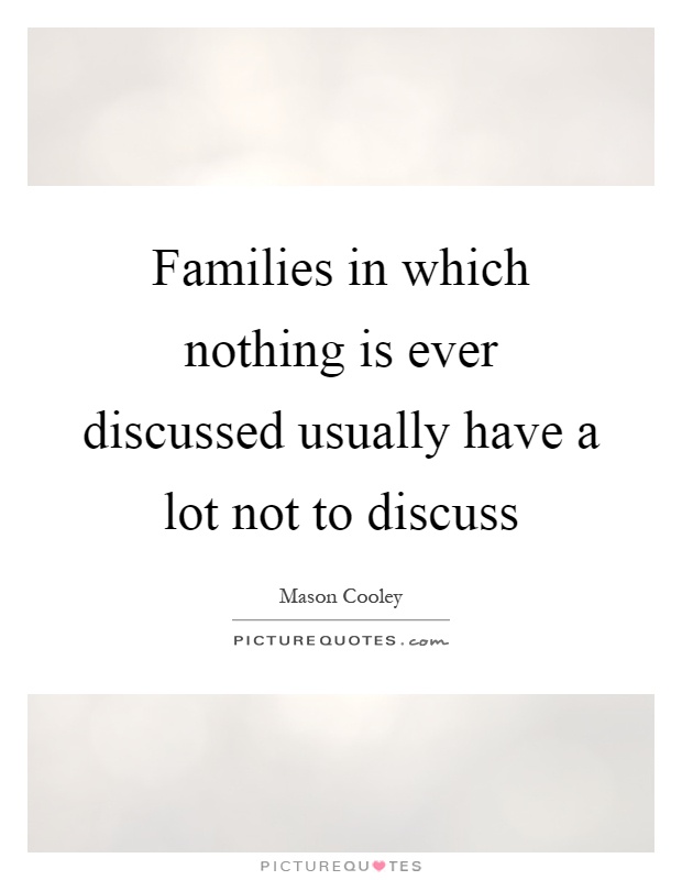 Families in which nothing is ever discussed usually have a lot not to discuss Picture Quote #1