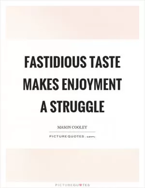 Fastidious taste makes enjoyment a struggle Picture Quote #1