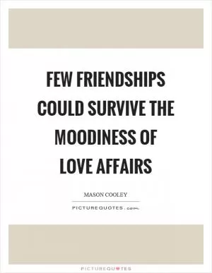 Few friendships could survive the moodiness of love affairs Picture Quote #1