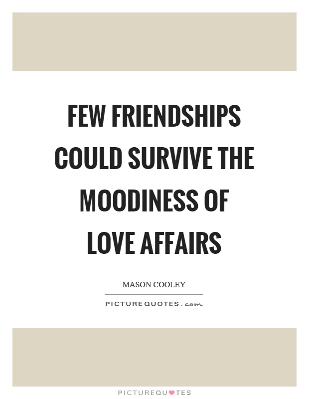 Few friendships could survive the moodiness of love affairs Picture Quote #1