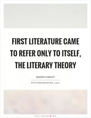 First literature came to refer only to itself, the literary theory Picture Quote #1
