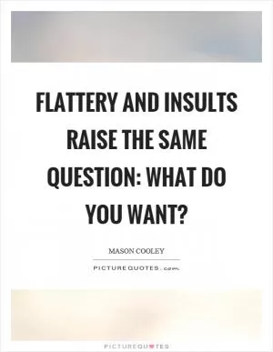 Flattery and insults raise the same question: What do you want? Picture Quote #1
