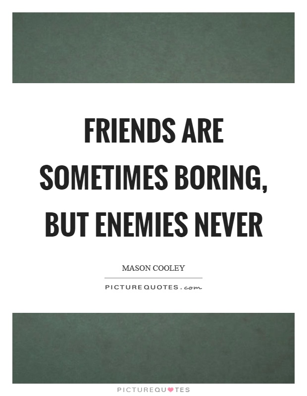 Friends are sometimes boring, but enemies never Picture Quote #1