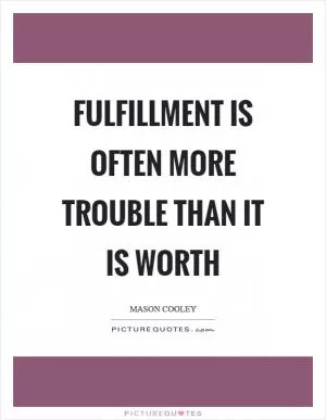 Fulfillment is often more trouble than it is worth Picture Quote #1