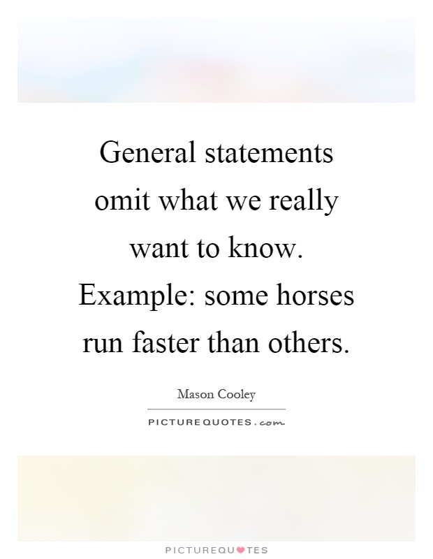 General statements omit what we really want to know. Example: some horses run faster than others Picture Quote #1