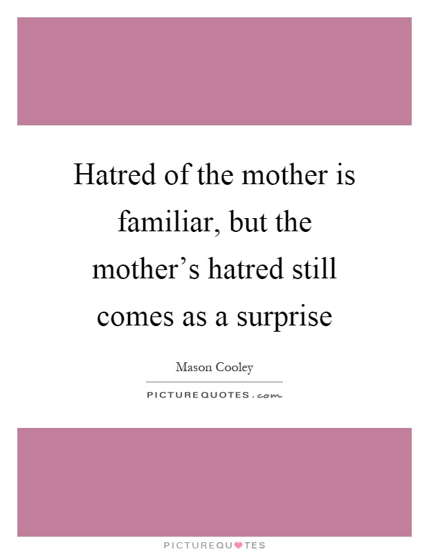 Hatred of the mother is familiar, but the mother's hatred still comes as a surprise Picture Quote #1