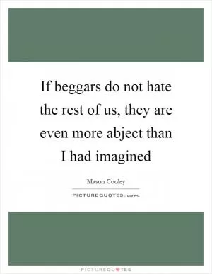 If beggars do not hate the rest of us, they are even more abject than I had imagined Picture Quote #1
