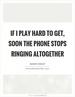 If I play hard to get, soon the phone stops ringing altogether Picture Quote #1