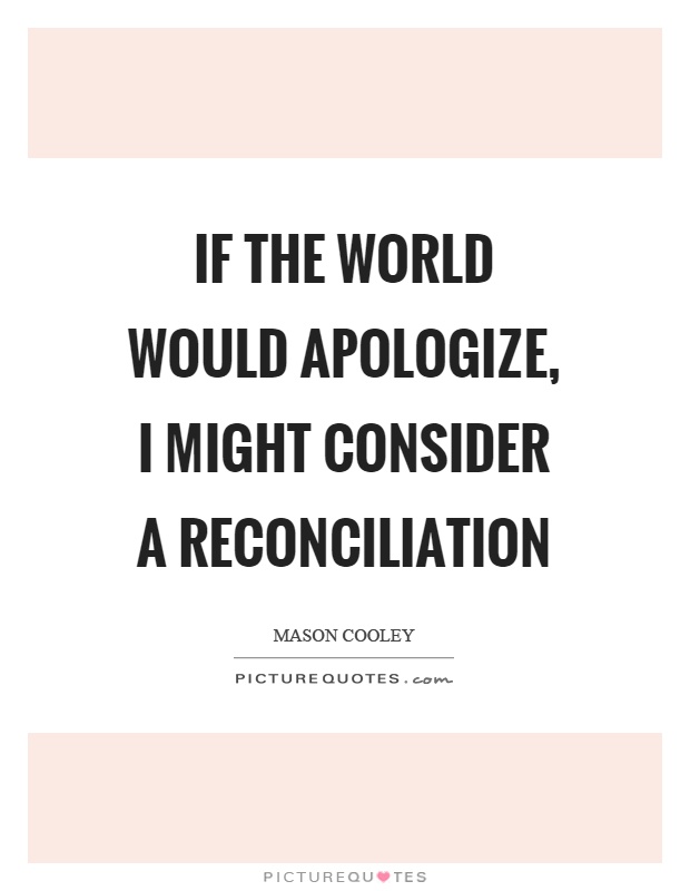 If the world would apologize, I might consider a reconciliation Picture Quote #1