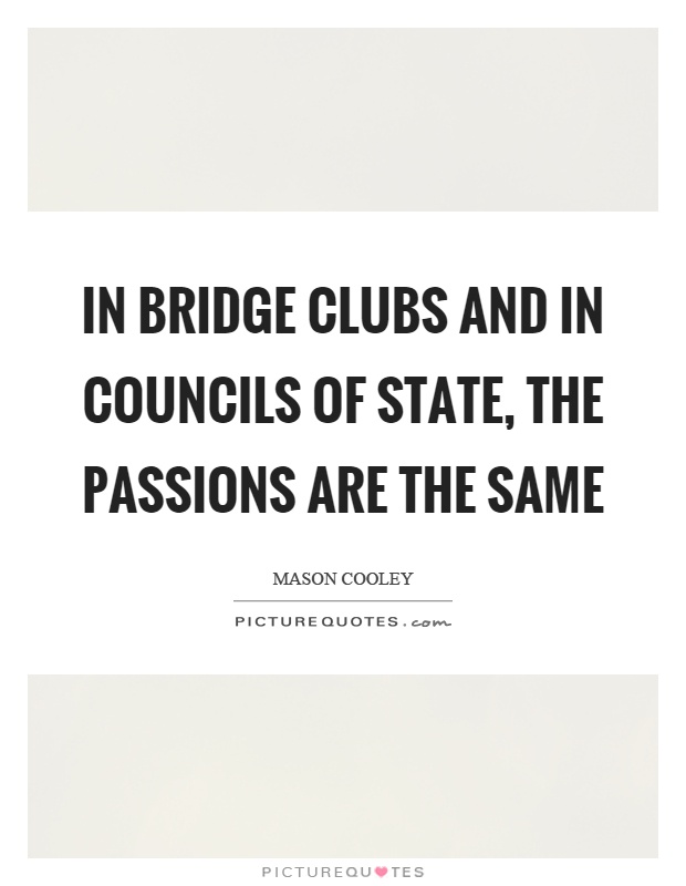 In bridge clubs and in councils of state, the passions are the same Picture Quote #1