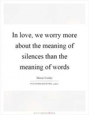 In love, we worry more about the meaning of silences than the meaning of words Picture Quote #1