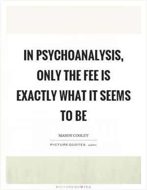 In psychoanalysis, only the fee is exactly what it seems to be Picture Quote #1