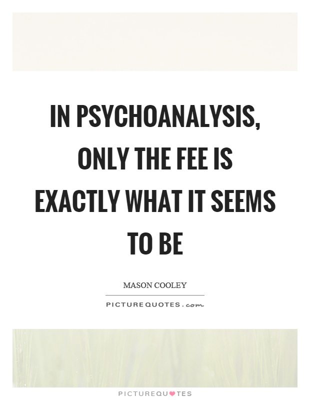 In psychoanalysis, only the fee is exactly what it seems to be Picture Quote #1