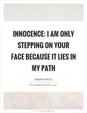 Innocence: I am only stepping on your face because it lies in my path Picture Quote #1