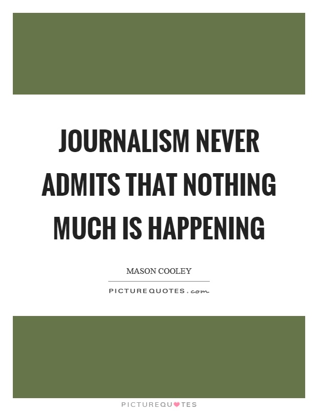 Journalism never admits that nothing much is happening Picture Quote #1