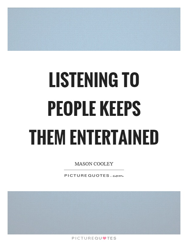Listening to people keeps them entertained Picture Quote #1