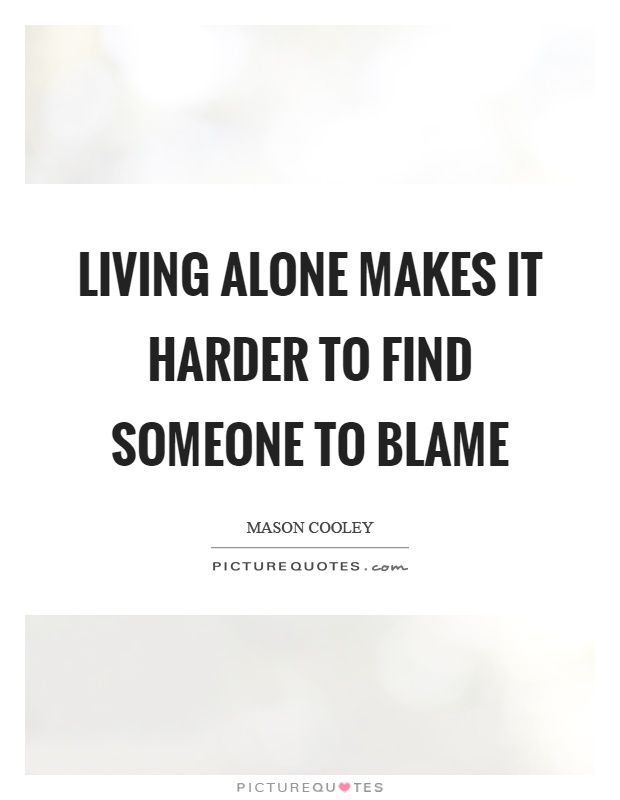 Living alone makes it harder to find someone to blame Picture Quote #1