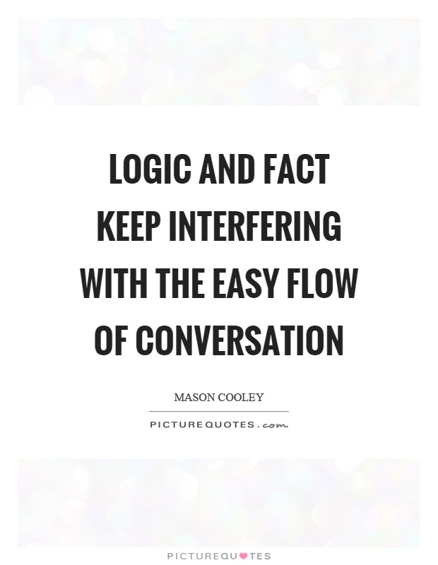 Logic and fact keep interfering with the easy flow of conversation Picture Quote #1