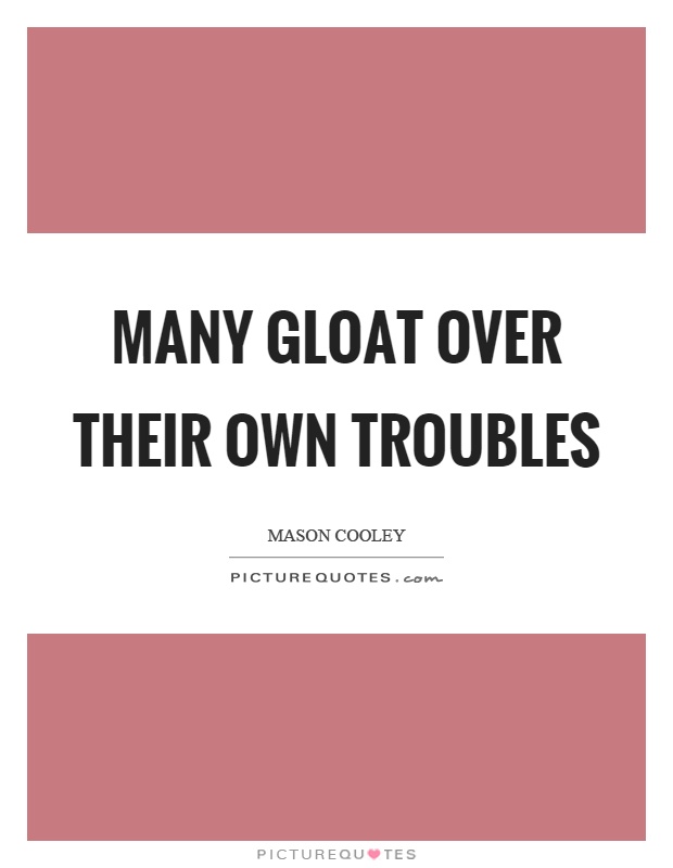 Many gloat over their own troubles Picture Quote #1