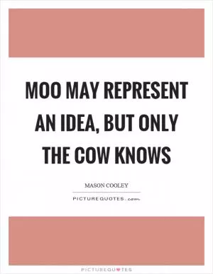 Moo may represent an idea, but only the cow knows Picture Quote #1