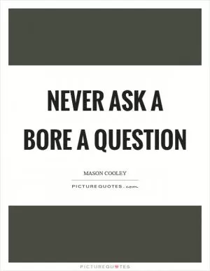 Never ask a bore a question Picture Quote #1
