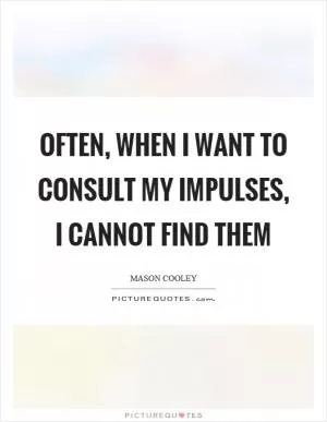 Often, when I want to consult my impulses, I cannot find them Picture Quote #1