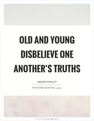 Old and young disbelieve one another’s truths Picture Quote #1
