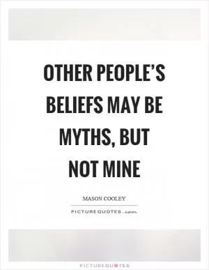 Other people’s beliefs may be myths, but not mine Picture Quote #1
