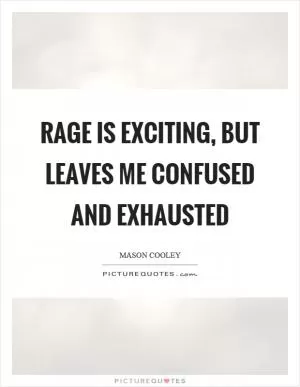 Rage is exciting, but leaves me confused and exhausted Picture Quote #1