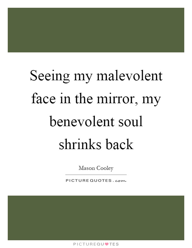 Seeing my malevolent face in the mirror, my benevolent soul shrinks back Picture Quote #1