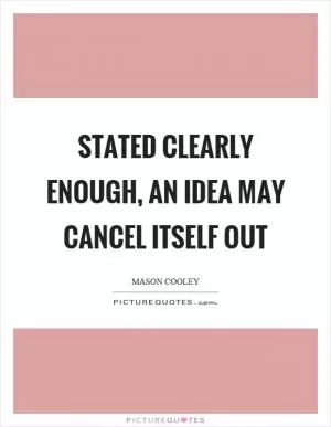 Stated clearly enough, an idea may cancel itself out Picture Quote #1