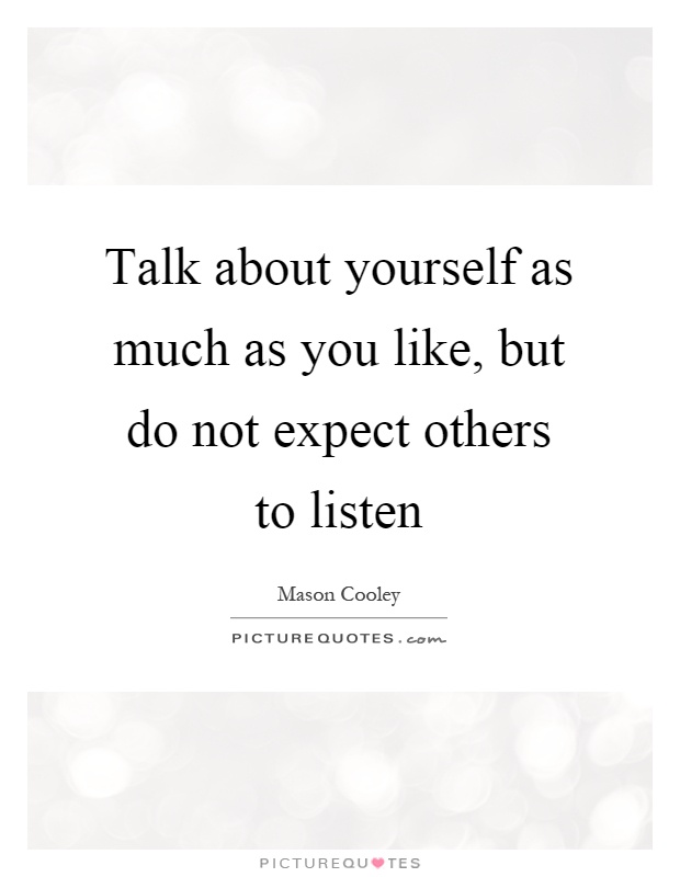 Talk about yourself as much as you like, but do not expect others to listen Picture Quote #1
