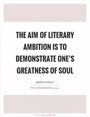The aim of literary ambition is to demonstrate one’s greatness of soul Picture Quote #1