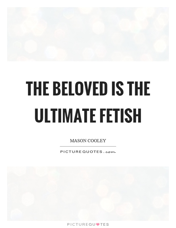 The beloved is the ultimate fetish Picture Quote #1