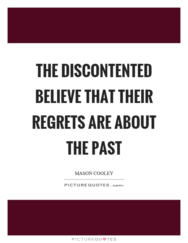The discontented believe that their regrets are about the past Picture Quote #1