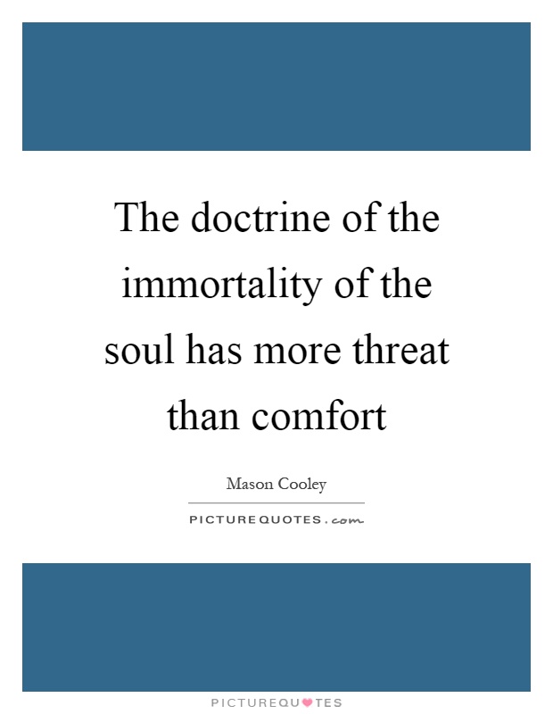 The doctrine of the immortality of the soul has more threat than comfort Picture Quote #1