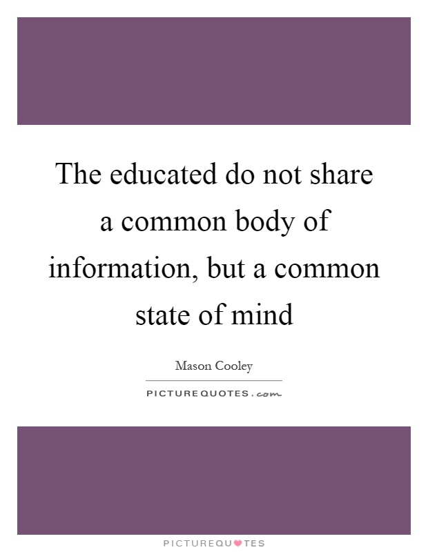 The educated do not share a common body of information, but a common state of mind Picture Quote #1