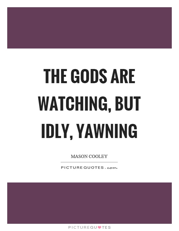 The gods are watching, but idly, yawning Picture Quote #1