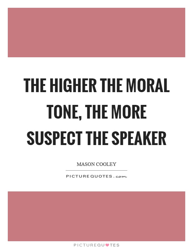 The higher the moral tone, the more suspect the speaker Picture Quote #1