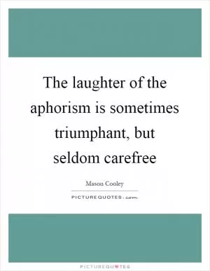 The laughter of the aphorism is sometimes triumphant, but seldom carefree Picture Quote #1