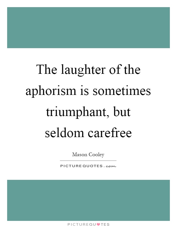 The laughter of the aphorism is sometimes triumphant, but seldom carefree Picture Quote #1