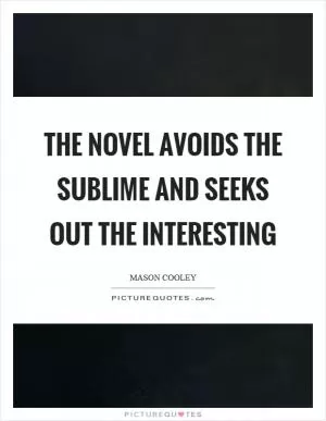 The novel avoids the sublime and seeks out the interesting Picture Quote #1