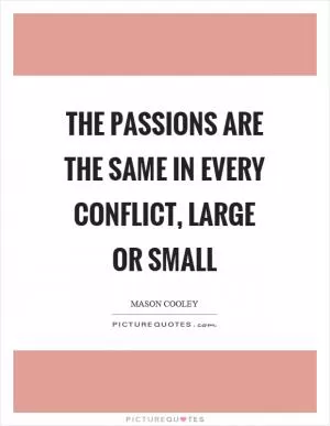 The passions are the same in every conflict, large or small Picture Quote #1